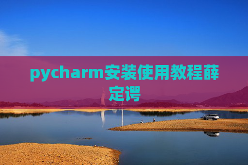 pycharm安装使用教程薛定谔 pycharm安装使用教程薛定谔